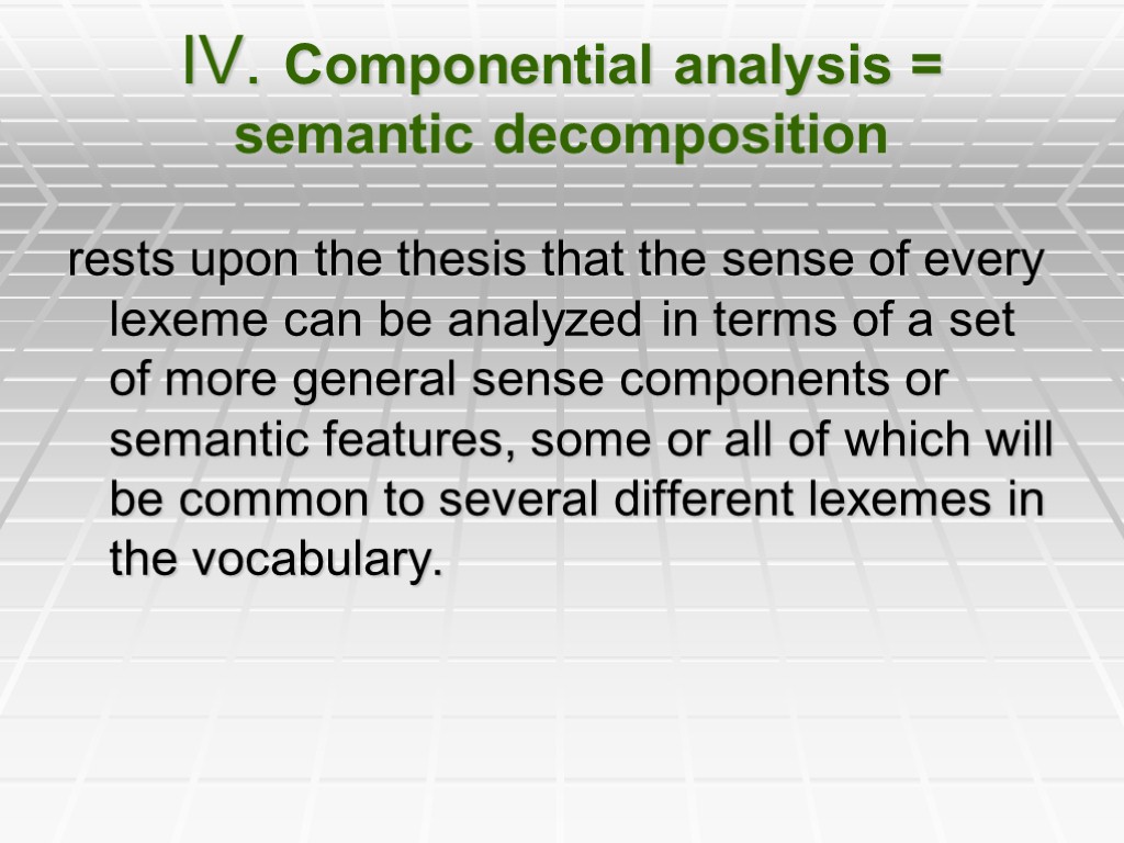 IV. Componential analysis = semantic decomposition rests upon the thesis that the sense of